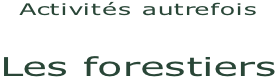 Activités autrefois  Les forestiers