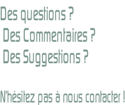 Des questions ?  Des Commentaires ?  Des Suggestions ?  N’hésitez pas à nous contacter !